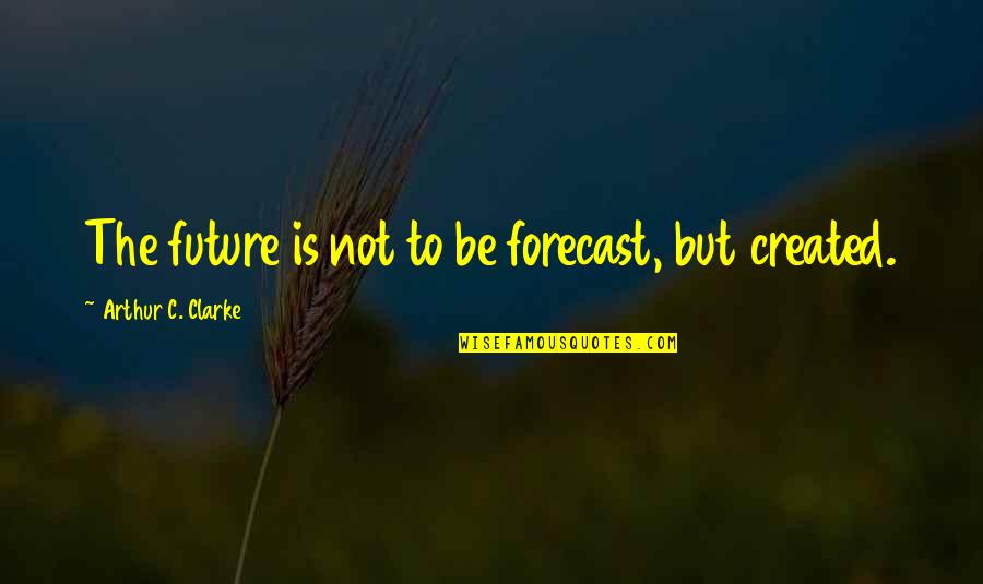 Forecasts Quotes By Arthur C. Clarke: The future is not to be forecast, but