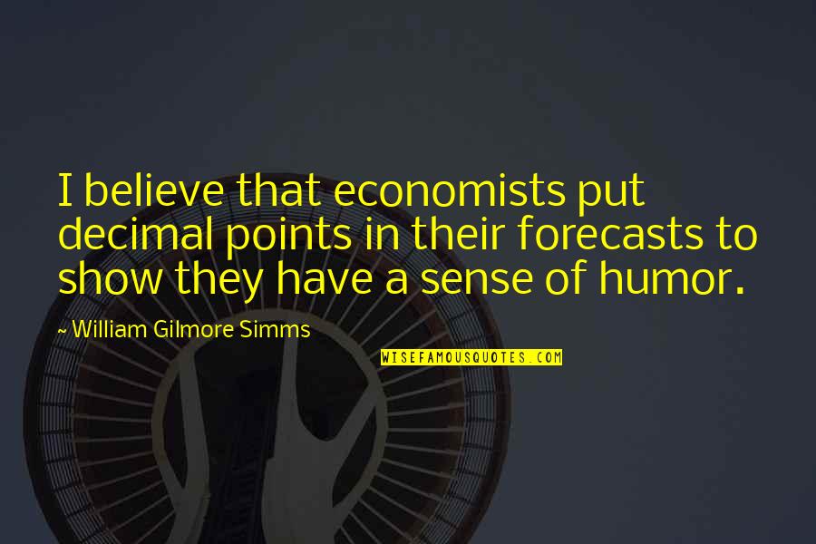 Forecasts Quotes By William Gilmore Simms: I believe that economists put decimal points in