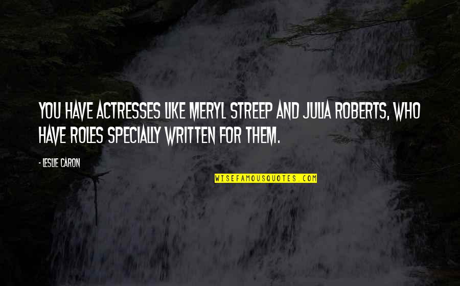 Forecheck In Hockey Quotes By Leslie Caron: You have actresses like Meryl Streep and Julia Forecheck In Hockey Quotes By Leslie Caron: You have actresses like Meryl Streep and Julia