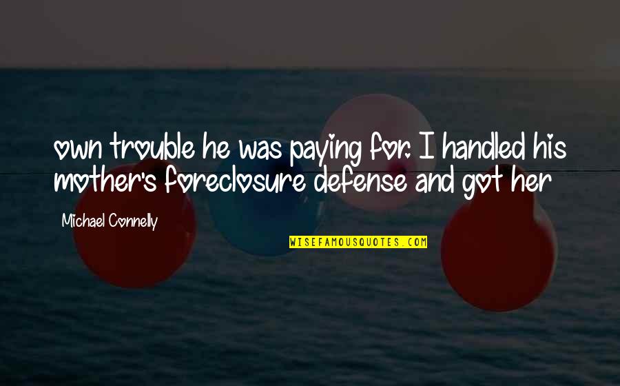 Foreclosure Quotes By Michael Connelly: own trouble he was paying for. I handled