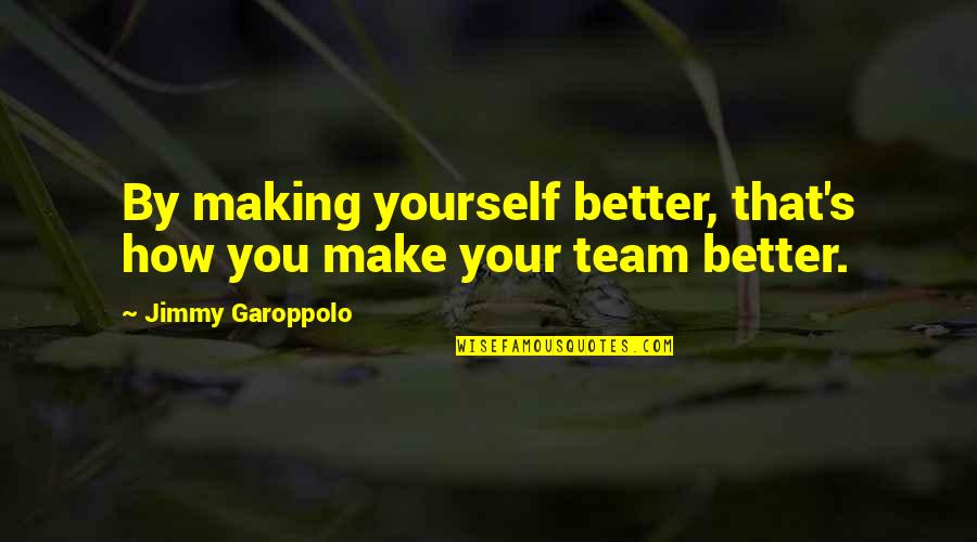 Foredom Quotes By Jimmy Garoppolo: By making yourself better, that's how you make