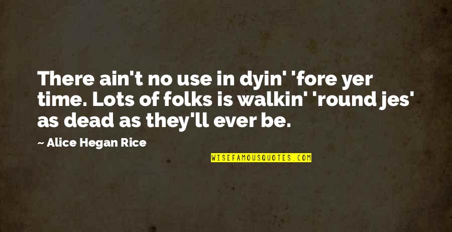 Fore'ermore Quotes By Alice Hegan Rice: There ain't no use in dyin' 'fore yer