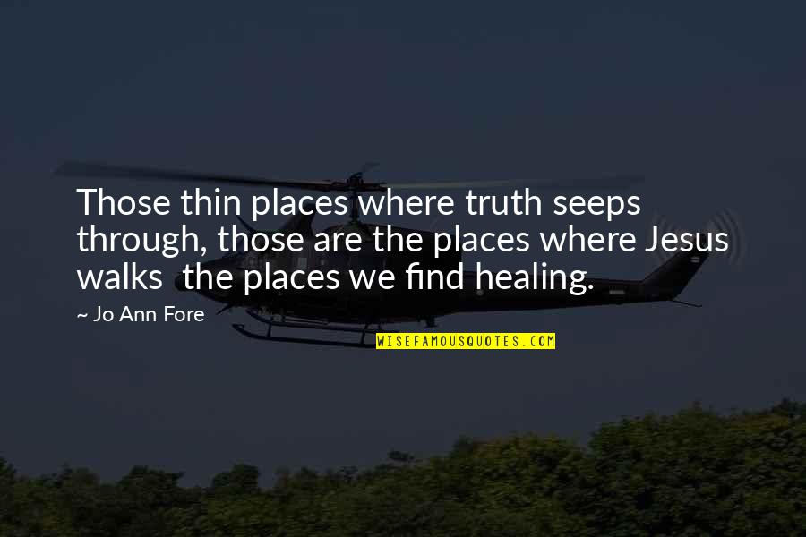 Fore'ermore Quotes By Jo Ann Fore: Those thin places where truth seeps through, those Fore'ermore Quotes By Jo Ann Fore: Those thin places where truth seeps through, those