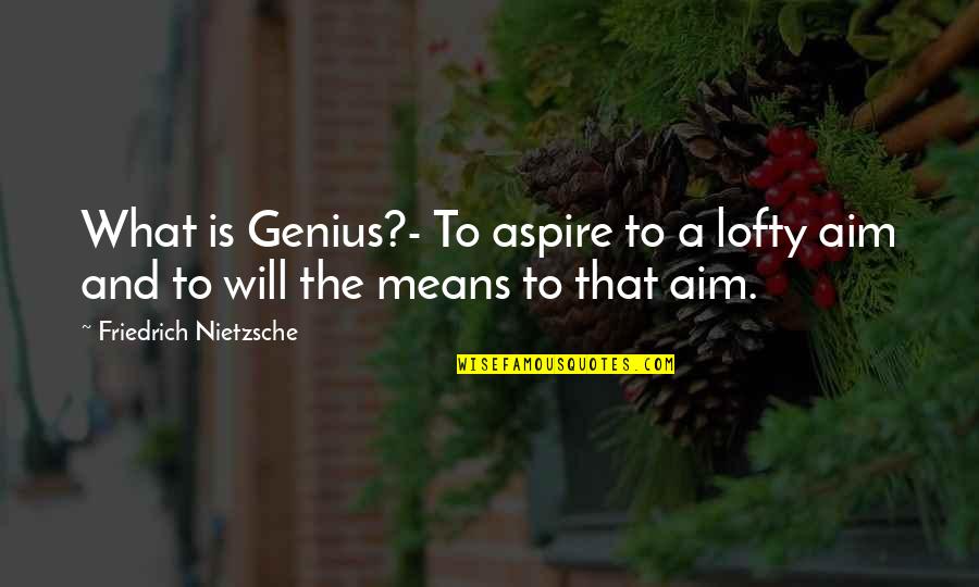 Foreest Quotes By Friedrich Nietzsche: What is Genius?- To aspire to a lofty
