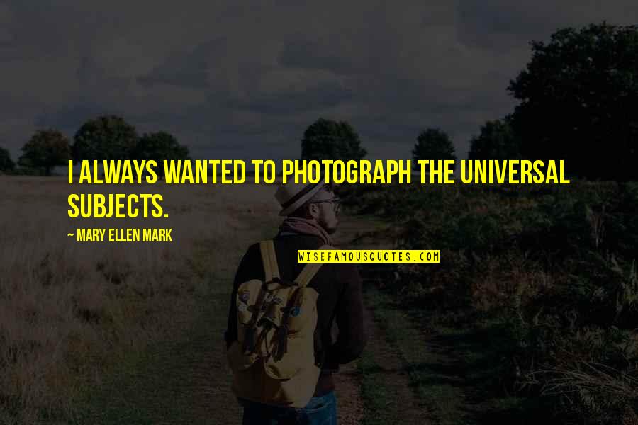 Forefeet Quotes By Mary Ellen Mark: I always wanted to photograph the universal subjects. Forefeet Quotes By Mary Ellen Mark: I always wanted to photograph the universal subjects.