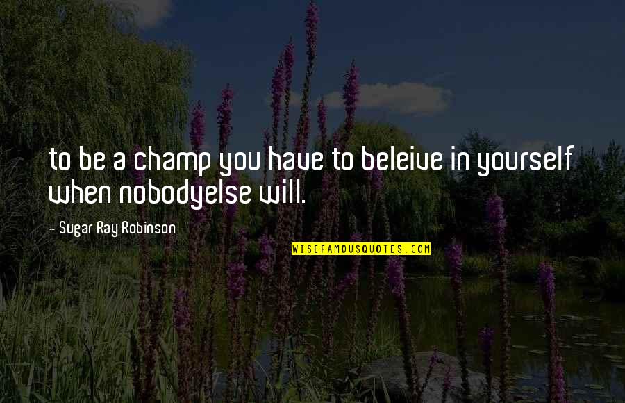 Forefoot Quotes By Sugar Ray Robinson: to be a champ you have to beleive