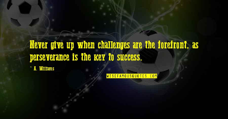 Forefront Quotes By A. Williams: Never give up when challenges are the forefront,