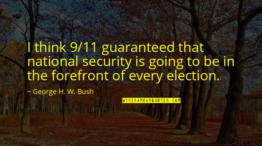 Forefront Quotes By George H. W. Bush: I think 9/11 guaranteed that national security is