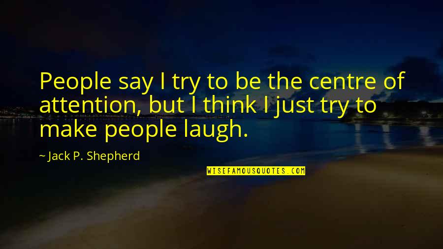 Foregathering Quotes By Jack P. Shepherd: People say I try to be the centre