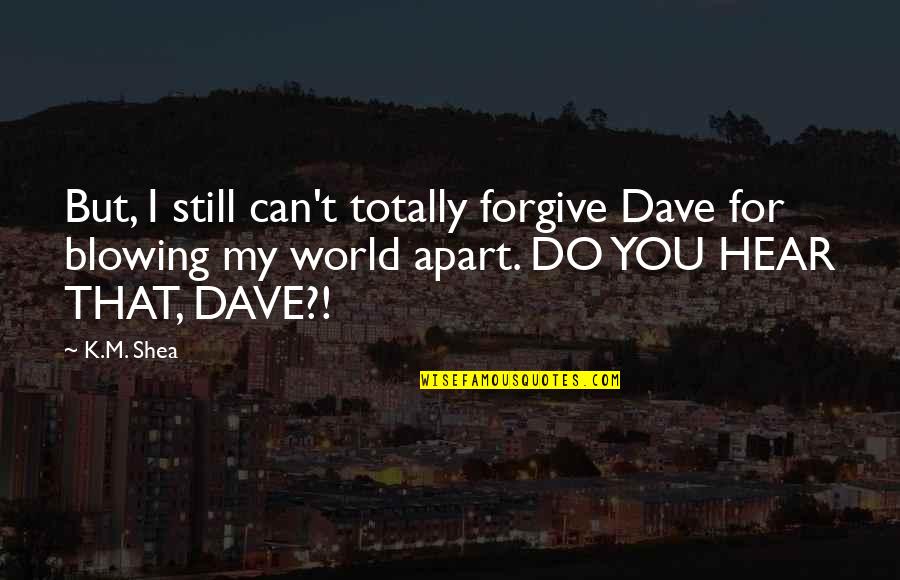 Foregiver Quotes By K.M. Shea: But, I still can't totally forgive Dave for