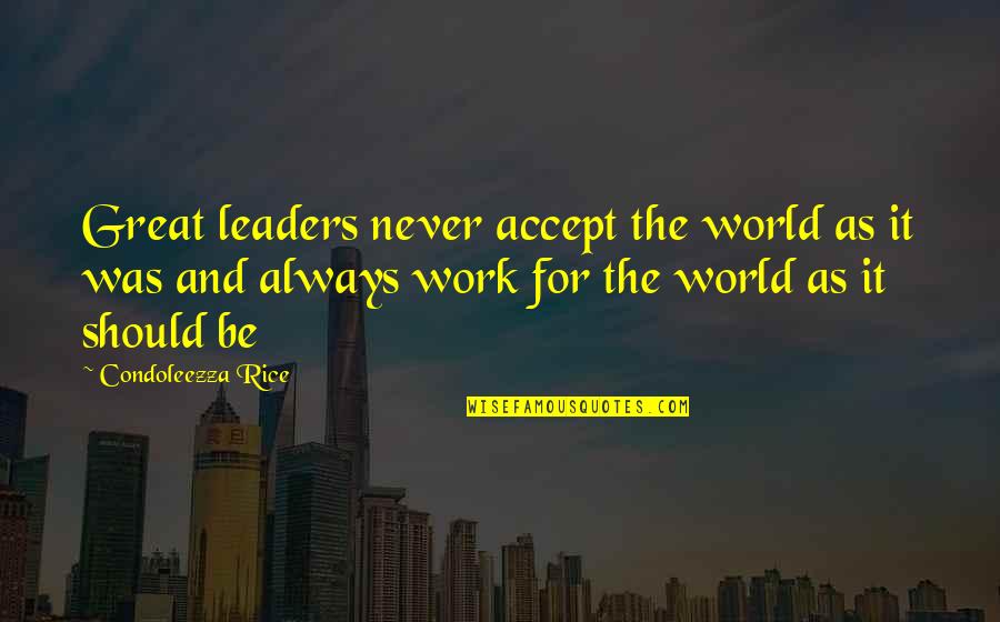 Forego Or Forgo Quotes By Condoleezza Rice: Great leaders never accept the world as it