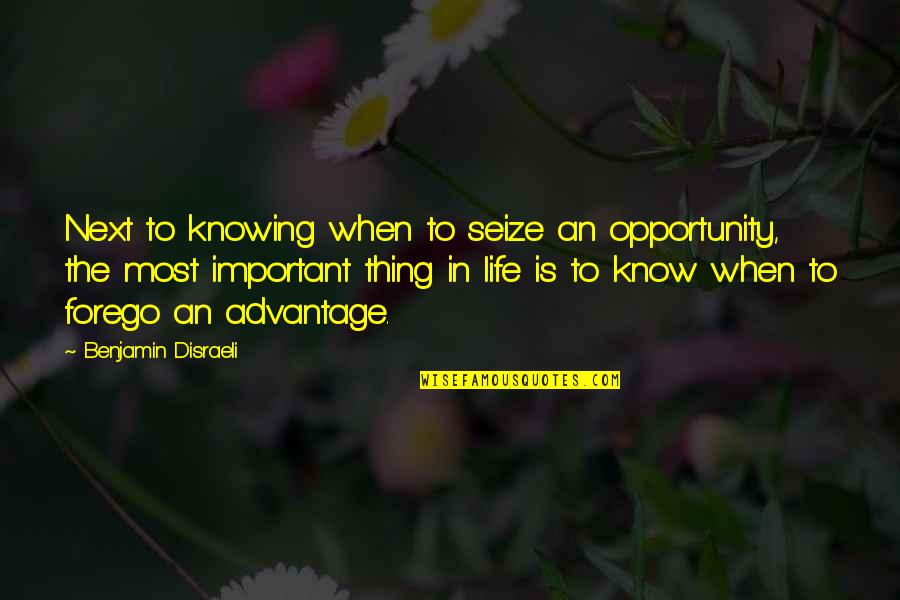 Forego Quotes By Benjamin Disraeli: Next to knowing when to seize an opportunity,