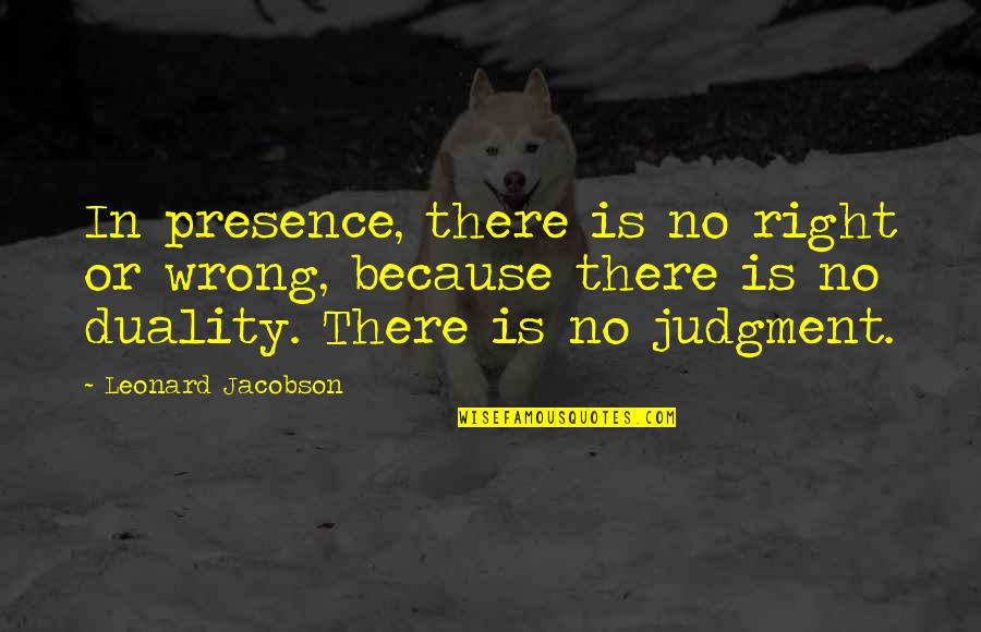 Foregoes Quotes By Leonard Jacobson: In presence, there is no right or wrong,