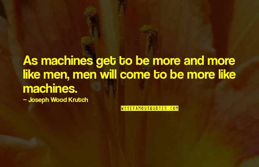Foregoing Quotes By Joseph Wood Krutch: As machines get to be more and more