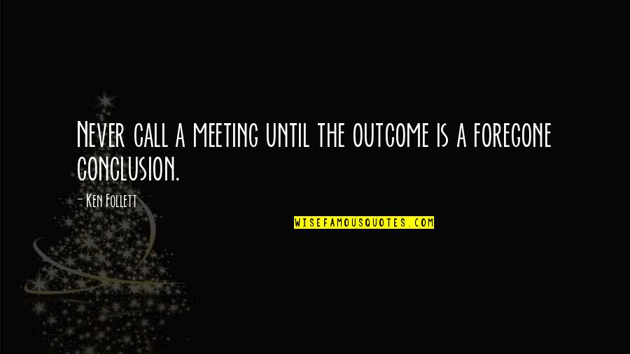 Foregone Conclusion Quotes By Ken Follett: Never call a meeting until the outcome is