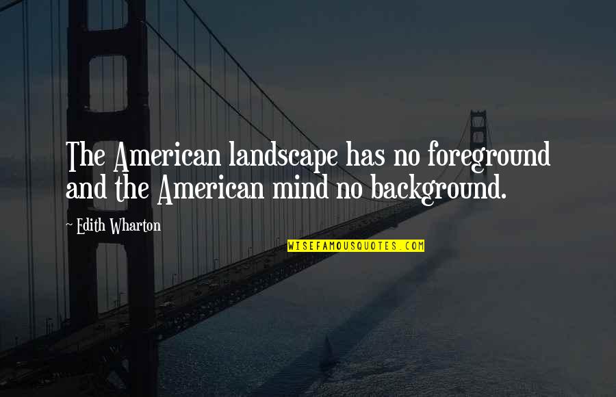 Foreground Quotes By Edith Wharton: The American landscape has no foreground and the