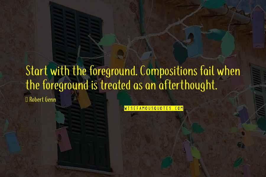 Foreground Quotes By Robert Genn: Start with the foreground. Compositions fail when the