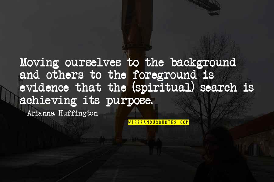 Foreground's Quotes By Arianna Huffington: Moving ourselves to the background and others to