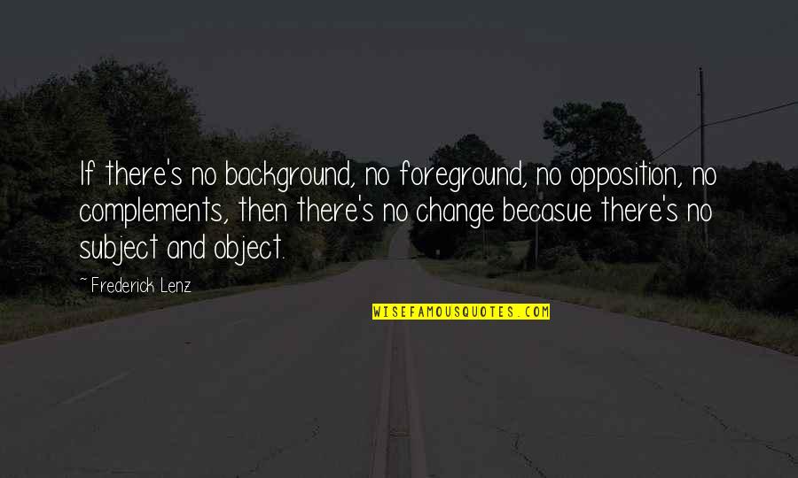 Foreground's Quotes By Frederick Lenz: If there's no background, no foreground, no opposition,