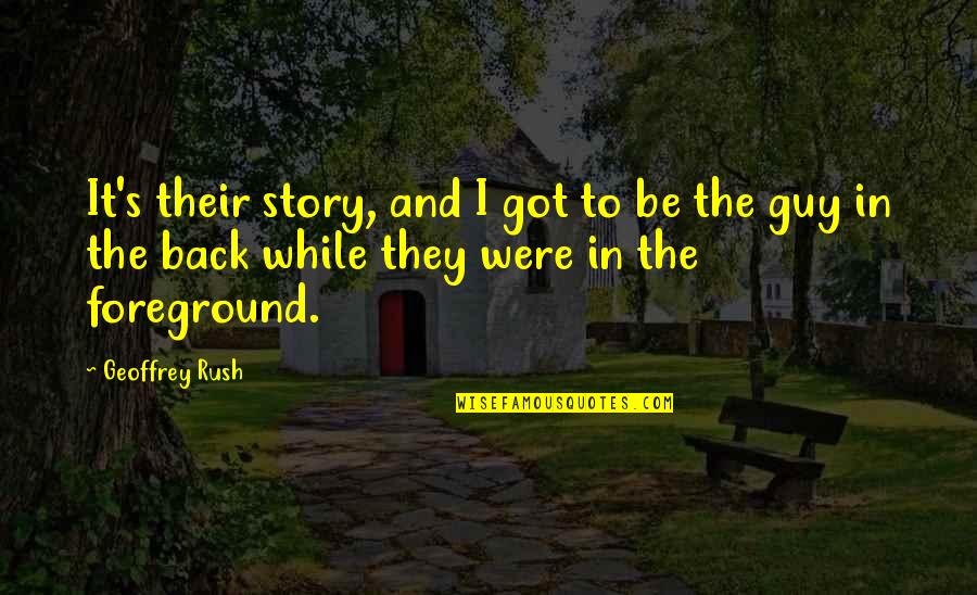 Foreground's Quotes By Geoffrey Rush: It's their story, and I got to be