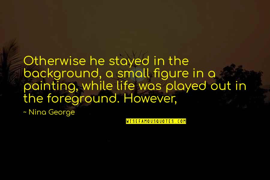 Foreground's Quotes By Nina George: Otherwise he stayed in the background, a small