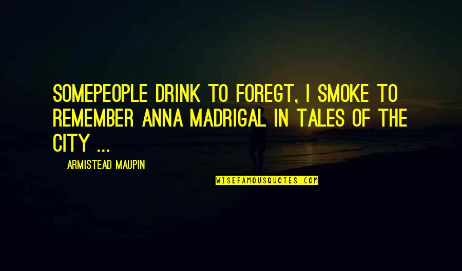 Foregt Quotes By Armistead Maupin: Somepeople drink to foregt, I smoke to remember