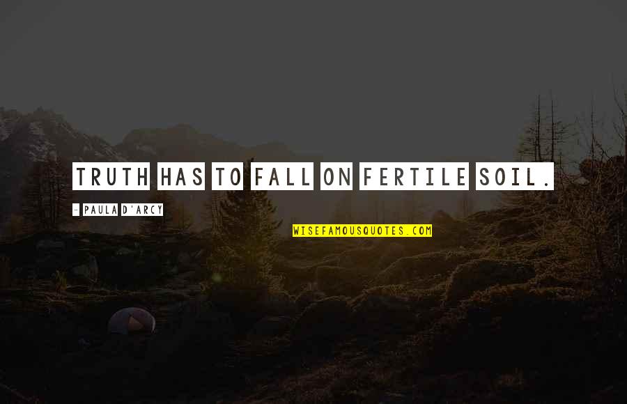 Foregt Quotes By Paula D'Arcy: Truth has to fall on fertile soil.