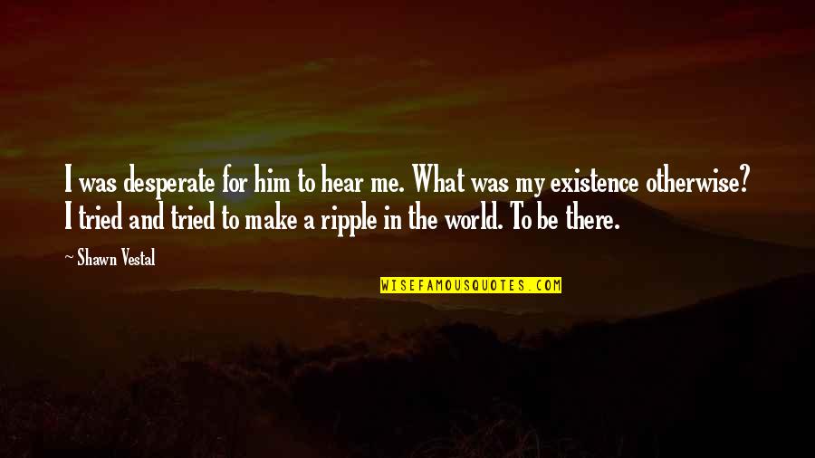 Forehad Quotes By Shawn Vestal: I was desperate for him to hear me. Forehad Quotes By Shawn Vestal: I was desperate for him to hear me.