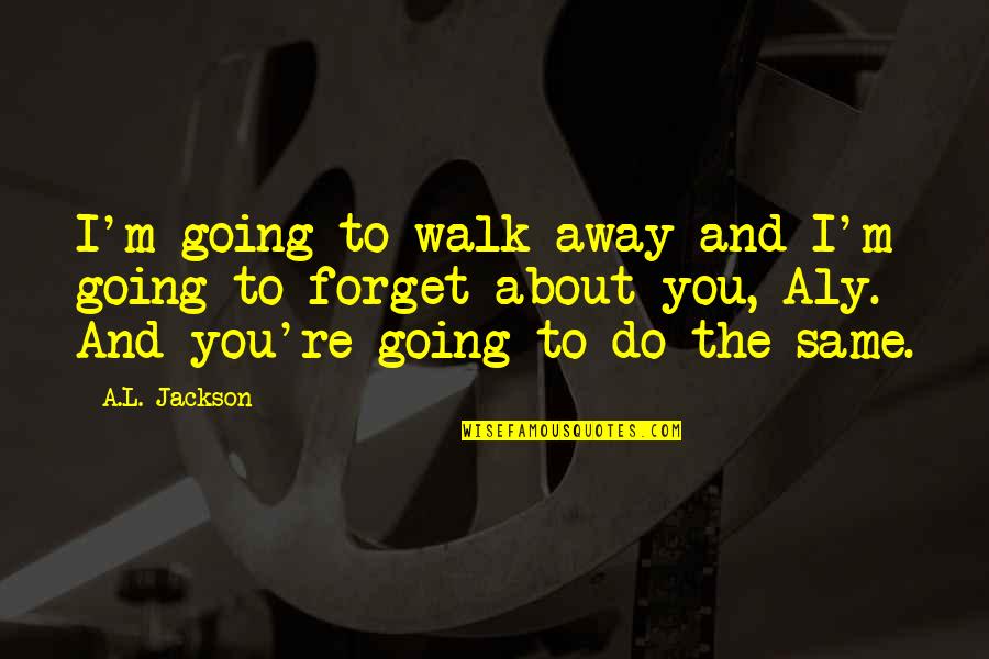 Forehand Quotes By A.L. Jackson: I'm going to walk away and I'm going Forehand Quotes By A.L. Jackson: I'm going to walk away and I'm going