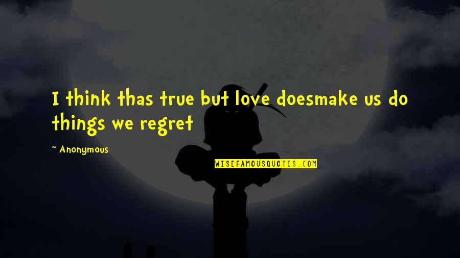 Forehand Quotes By Anonymous: I think thas true but love doesmake us