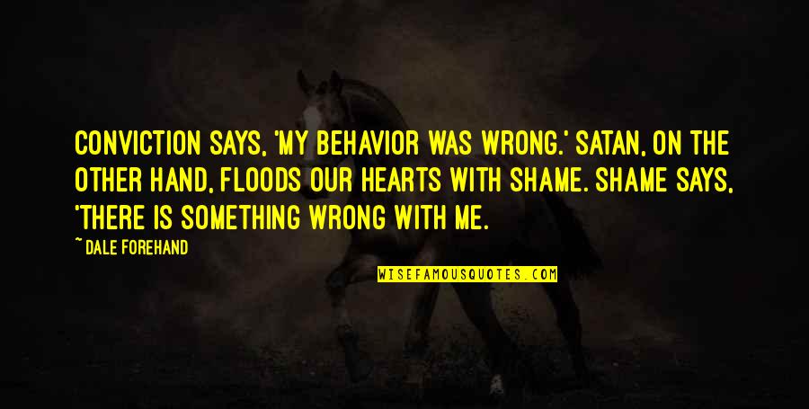 Forehand Quotes By Dale Forehand: Conviction says, 'My behavior was wrong.' Satan, on Forehand Quotes By Dale Forehand: Conviction says, 'My behavior was wrong.' Satan, on