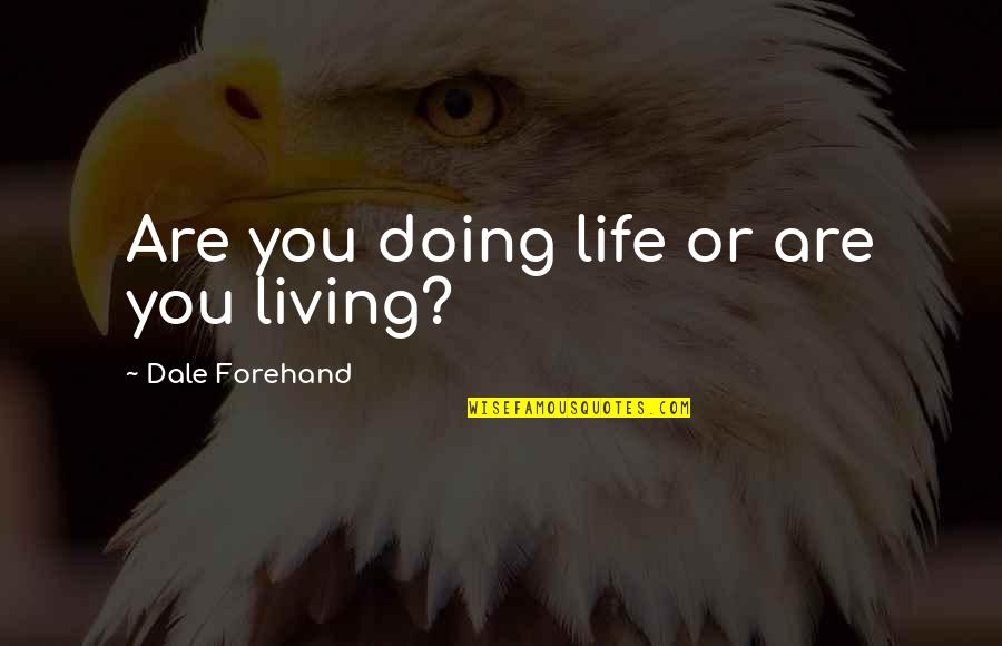 Forehand Quotes By Dale Forehand: Are you doing life or are you living? Forehand Quotes By Dale Forehand: Are you doing life or are you living?