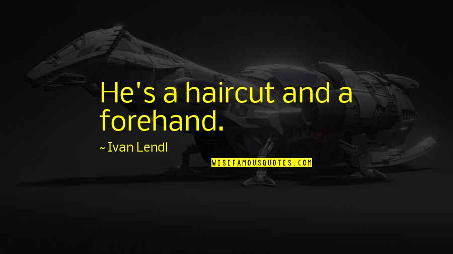 Forehand Quotes By Ivan Lendl: He's a haircut and a forehand. Forehand Quotes By Ivan Lendl: He's a haircut and a forehand.
