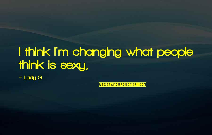 Forehand Quotes By Lady G: I think I'm changing what people think is