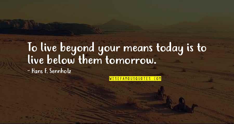Forehands Quotes By Hans F. Sennholz: To live beyond your means today is to
