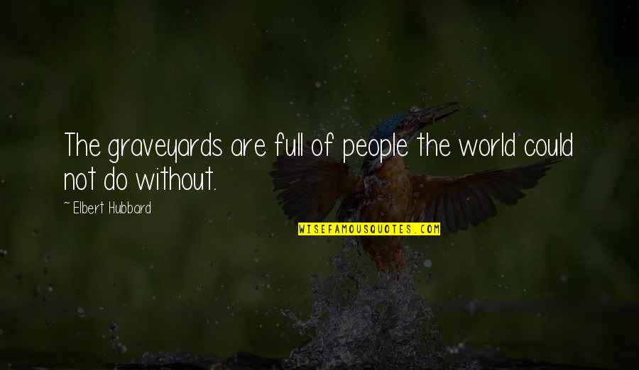 Forehead Kiss Quotes By Elbert Hubbard: The graveyards are full of people the world