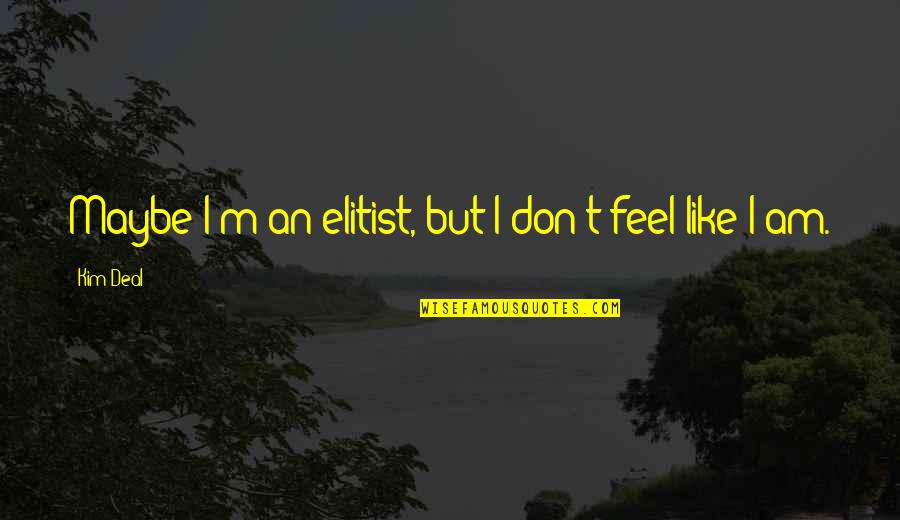 Forehead Kisses Quotes By Kim Deal: Maybe I'm an elitist, but I don't feel