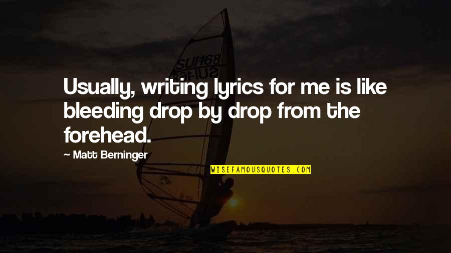 Forehead Quotes By Matt Berninger: Usually, writing lyrics for me is like bleeding