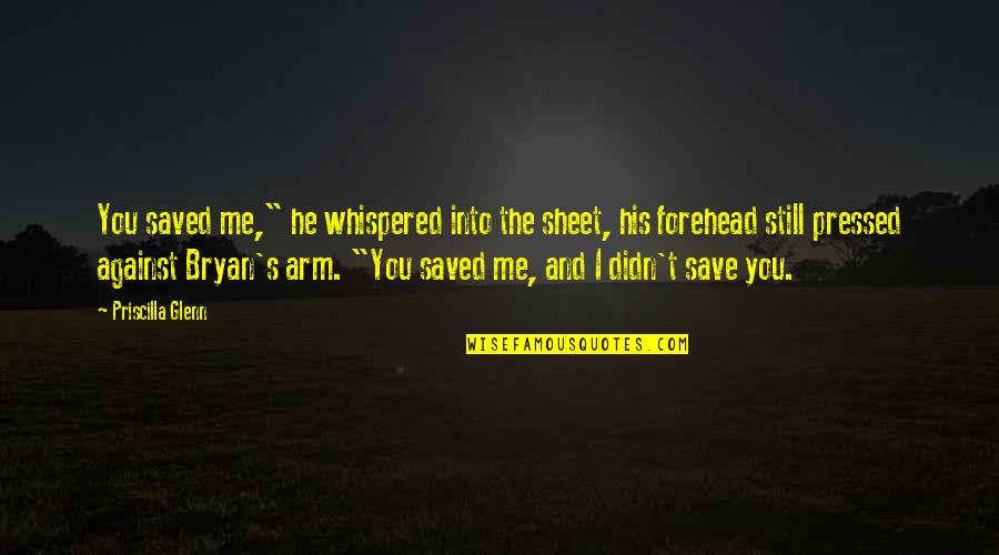 Forehead Quotes By Priscilla Glenn: You saved me," he whispered into the sheet,