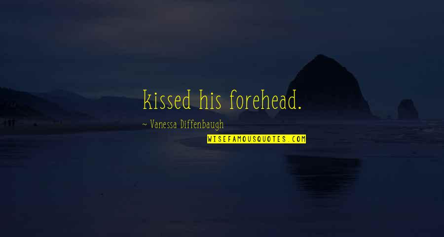 Forehead Quotes By Vanessa Diffenbaugh: kissed his forehead.