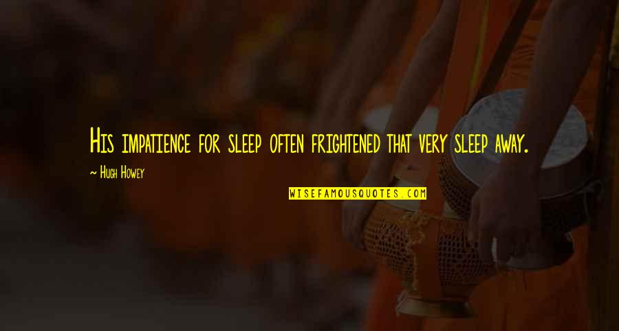 Foreheard Quotes By Hugh Howey: His impatience for sleep often frightened that very