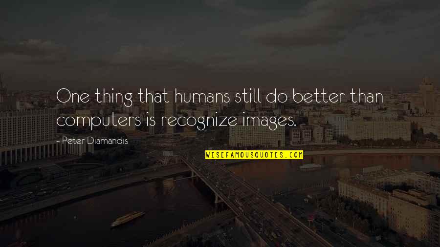 Foreheard Quotes By Peter Diamandis: One thing that humans still do better than
