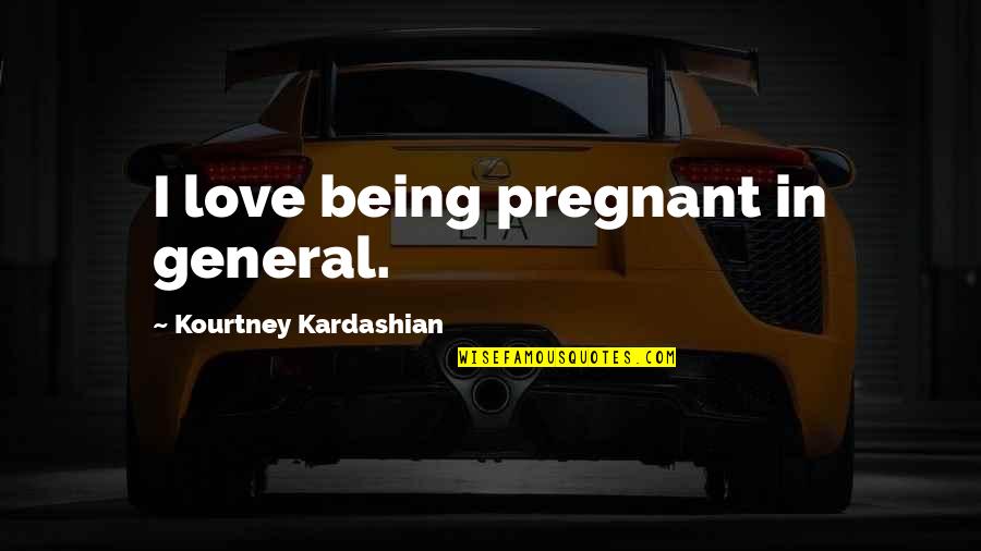 Foreight Quotes By Kourtney Kardashian: I love being pregnant in general.