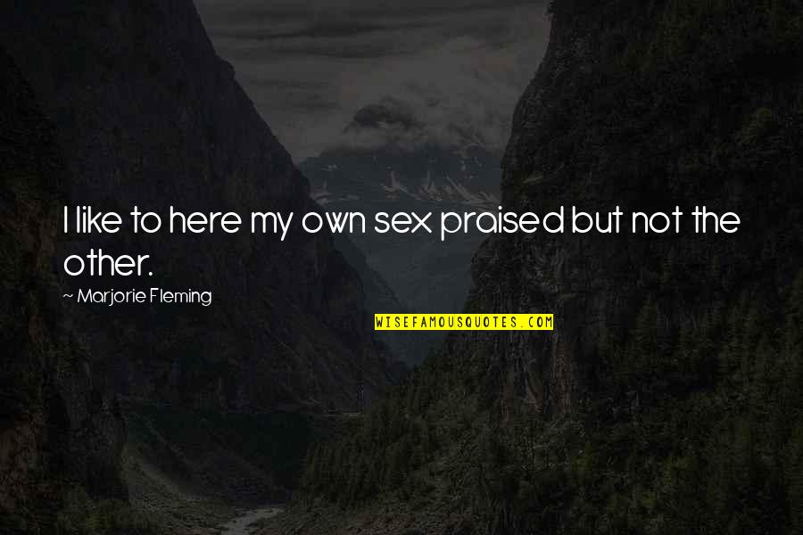 Foreight Quotes By Marjorie Fleming: I like to here my own sex praised