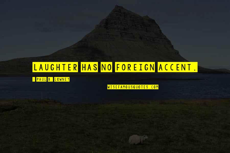 Foreign Accents Quotes By Paul B. Lowney: Laughter has no foreign accent. Foreign Accents Quotes By Paul B. Lowney: Laughter has no foreign accent.