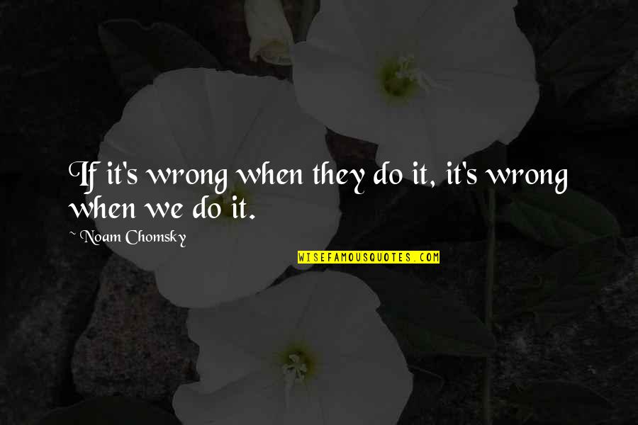 Foreign Affairs Quotes By Noam Chomsky: If it's wrong when they do it, it's
