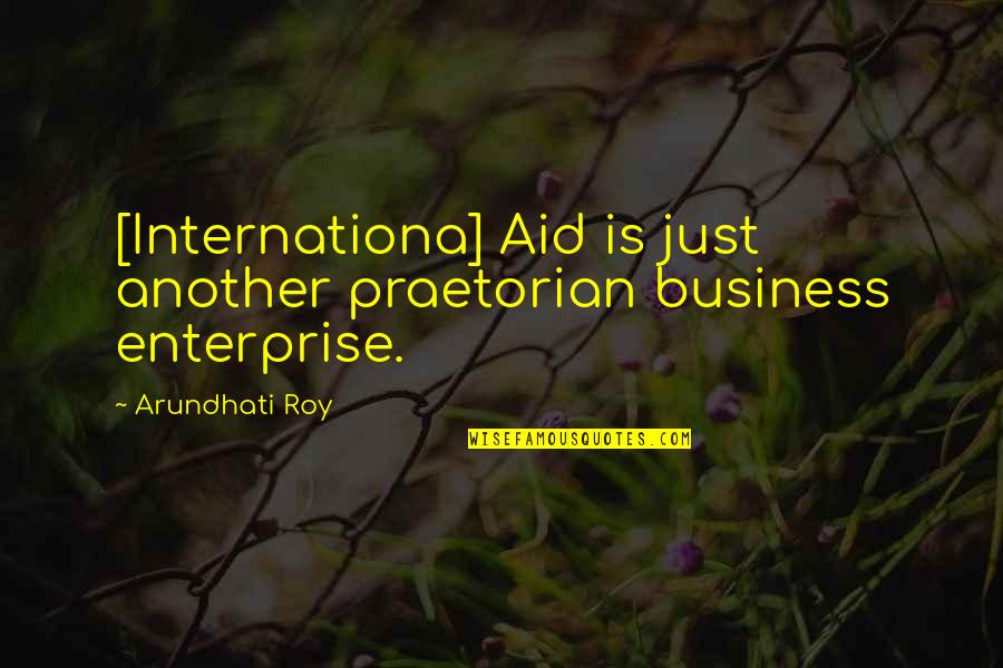 Foreign Aid Quotes By Arundhati Roy: [Internationa] Aid is just another praetorian business enterprise.