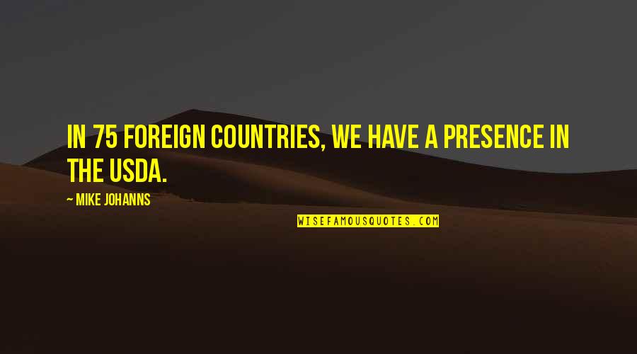 Foreign Countries Quotes By Mike Johanns: In 75 foreign countries, we have a presence
