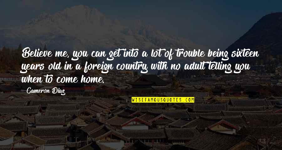 Foreign Country Quotes By Cameron Diaz: Believe me, you can get into a lot