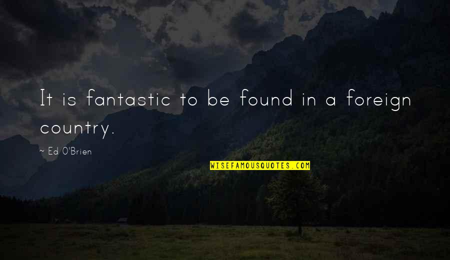 Foreign Country Quotes By Ed O'Brien: It is fantastic to be found in a